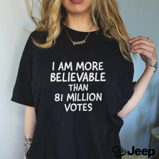 I Am More Believable Than 81 Million Votes Text 2023 shirt