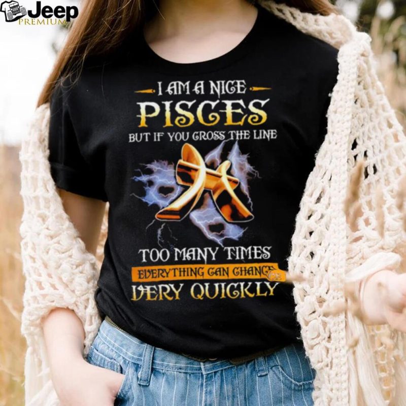 I Am Nice Pisces But If You Cross The Line Too May Times Shirt