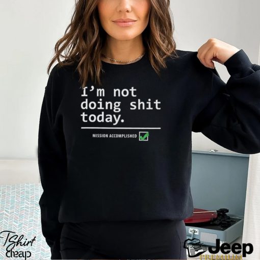 I Am Not Doing Shit Today T Shirt