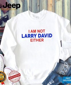 I Am Not Larry David Either I Am Not Bernie Shirt