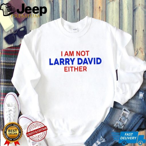 I Am Not Larry David Either I Am Not Bernie Shirt