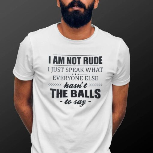 I Am Not Rude I Just Speak What Everyone Else Shirt