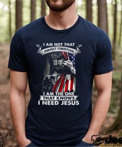 I Am Not That Perfect Christian I Am The One That Knows I Need Jesus Shirt