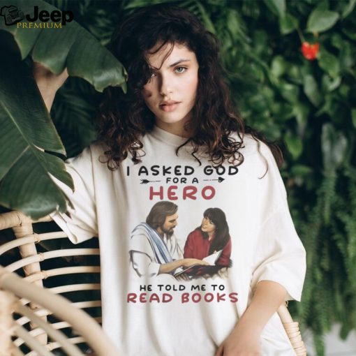 I Asked God For A Hero, He Told Me To Read Books Tshirt