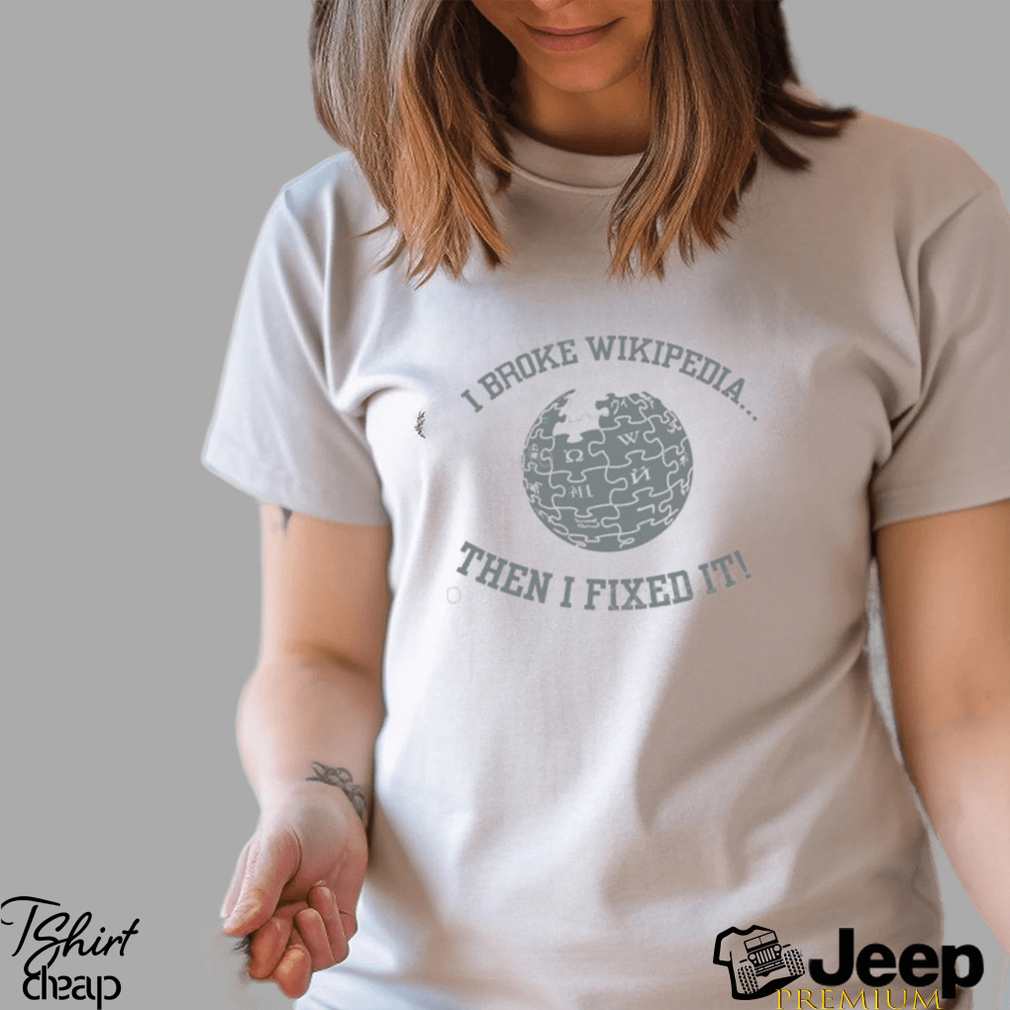 I Broke Wikipedia Then I Fixed It Hoodie shirt - teejeep