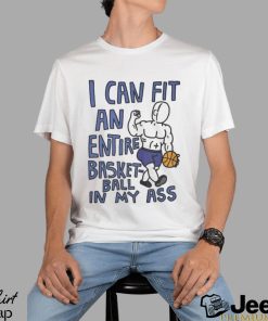 I Can Fit An Entire Basketball In My Ass Shirt