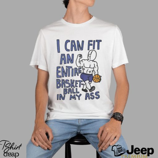 I Can Fit An Entire Basketball In My Ass Shirt