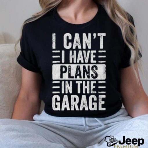 I Cant I Have Plans In The Garage Shirt Fathers Day Car Mechanics T shirt