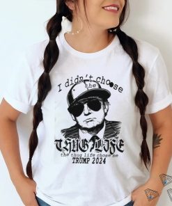 I Didn’t Choose The Thug Life The Thug Life Chose Me Trump 2024 Shirt