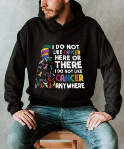 I Do Not Like Cancer Here Or There I Do Not Like Cancer Anywhere Shirt