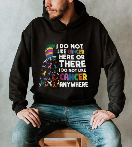 I Do Not Like Cancer Here Or There I Do Not Like Cancer Anywhere Shirt