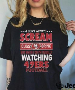 I Don’t Always Scream Cuss Drink But When I Do I’m Usually Watching 49ers Football Unisex T Shirt