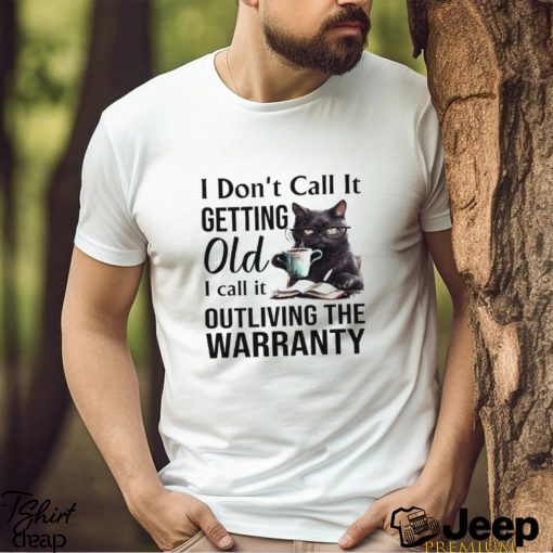 I Don’t Call It Getting Old I Call It Outliving The Warranty Shirt