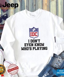 I Dont Even Know Who’s Playing Funny Super Bowl Shirt