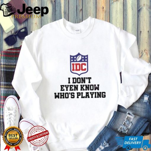 I Dont Even Know Who’s Playing Funny Super Bowl Shirt