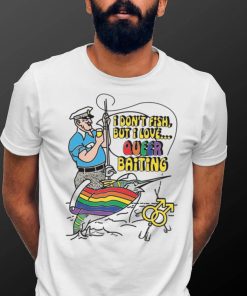 I Don’t Fish But I Love Queer Baiting Shirt