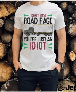 I Don't Have Road Rage You're Just An Idiot shirt