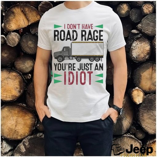 I Don't Have Road Rage You're Just An Idiot shirt