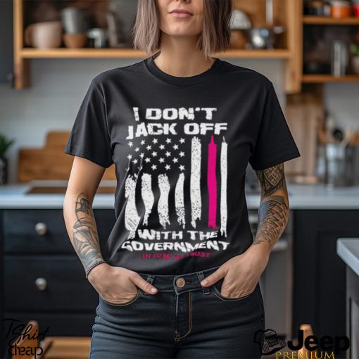 I Don’t Jack Off With The Government Shirt