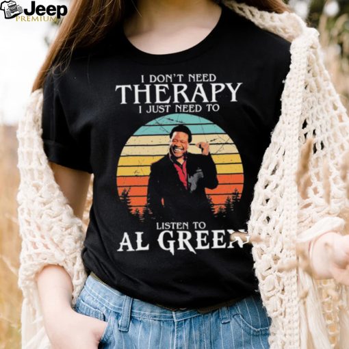 I Don’t Need Therapy I Just Need To Listen To Al Green Shirt