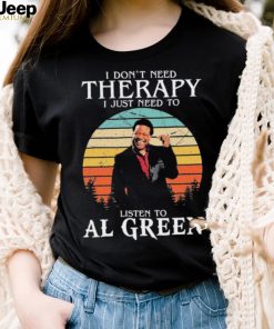 I Don’t Need Therapy I Just Need To Listen To Al Green Shirt