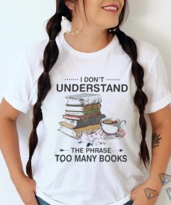 I Don’t Understand The Phrase Too Many Books Shirt