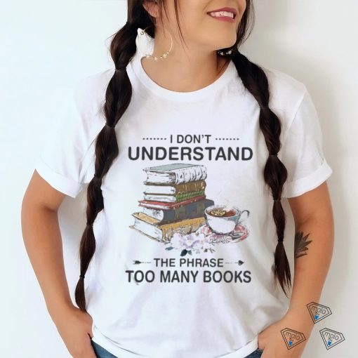 I Don’t Understand The Phrase Too Many Books Shirt