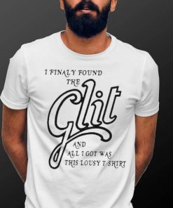 I Finally Found The Glit And All I Got Was This Lousy 2023 shirt