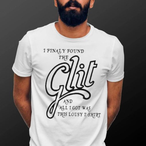 I Finally Found The Glit And All I Got Was This Lousy 2023 shirt