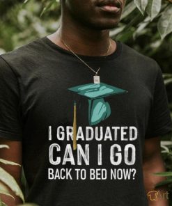 I Graduated Can I Go Back To Bed Now Graduation T Shirt