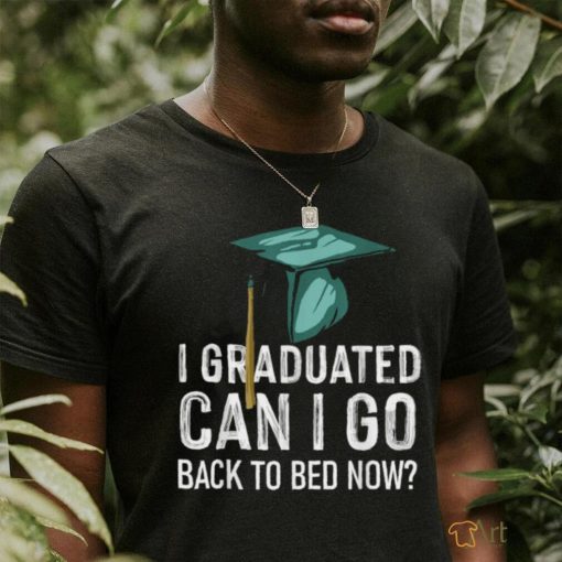 I Graduated Can I Go Back To Bed Now Graduation T Shirt