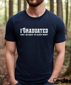 I Graduated Can I Go Back To Sleep Now T shirt