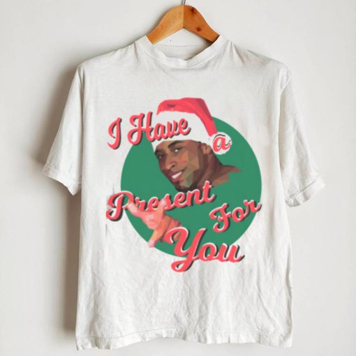 I HAVE A PRESENT FOR YOU CHRISTMAS SHIRT