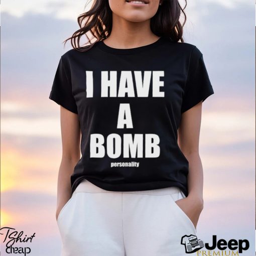 I Have A Bomb Personality Shirt