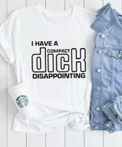 I Have A Compact Dick Disappointing shirt