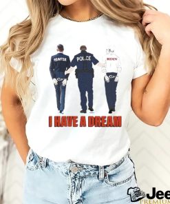 I Have A Dream Police Arrest Hunter And Biden Shirt