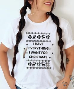 I Have Everything I Want For Christmas Shirt