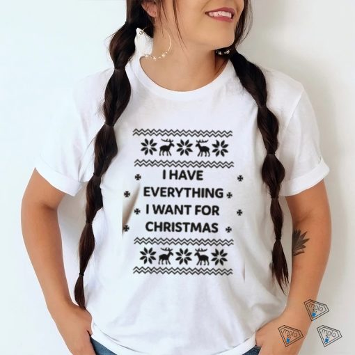 I Have Everything I Want For Christmas Shirt