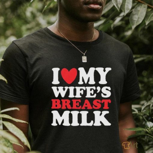 I Heart My Wife’s Breast Milk Shirt