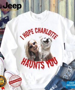 I Hope Charlotte Haunts You shirt