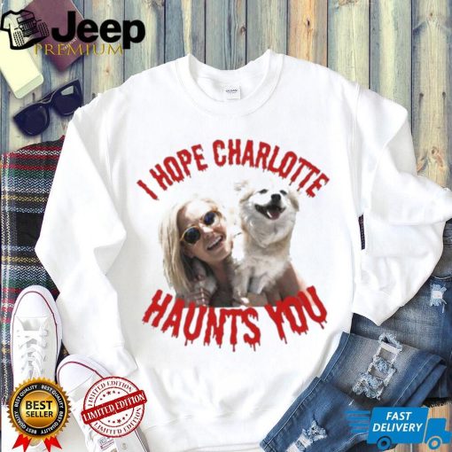 I Hope Charlotte Haunts You shirt