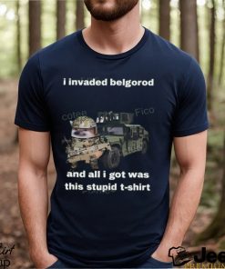 I Invaded Belgorod And All I Got Was This Stupid T Shirt