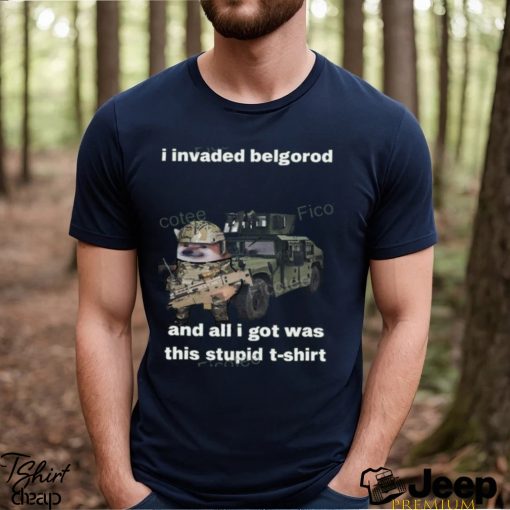 I Invaded Belgorod And All I Got Was This Stupid T Shirt