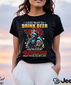 I Just Want To Drink Beer And Watch My San Francisco 49ers Beat Your Team’s Ass T Shirt