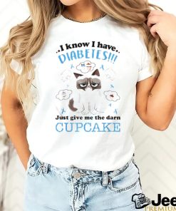 I Know I Have Diabetes Just Give Me The Darn Cupcake Shirt