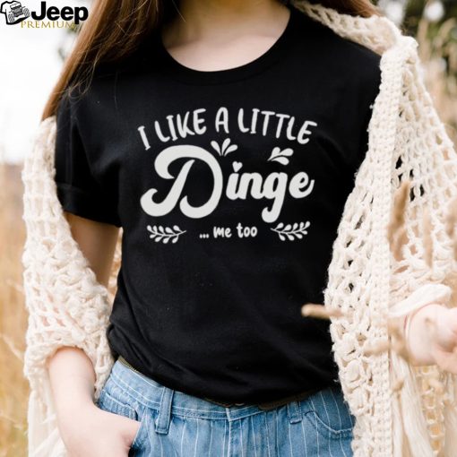 I Like A Little Dinge Me Too Shirt