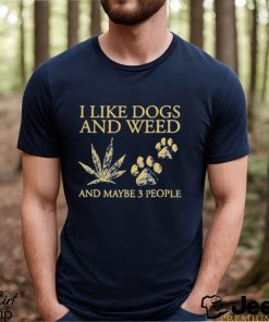 I Like Dogs And Weed And Maybe 3 People T Shirt