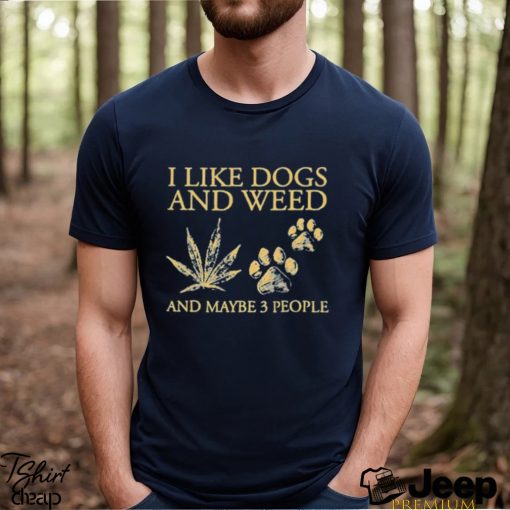 I Like Dogs And Weed And Maybe 3 People T Shirt