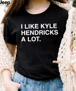 I Like Kyle Hendricks A Lot Shirt - Limotees