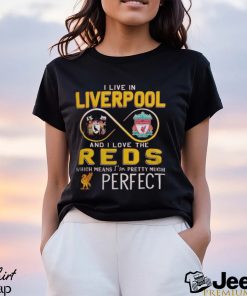 I Live In Liverpool And I Love The Reds Which Means I’m Pretty Much Perfect T Shirt